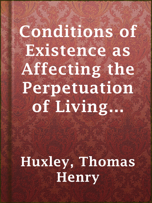 Title details for Conditions of Existence as Affecting the Perpetuation of Living Beings by Thomas Henry Huxley - Available